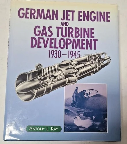 German Jet Engine and Gas Turbine Development 1930-1945, Kay, Anthony L